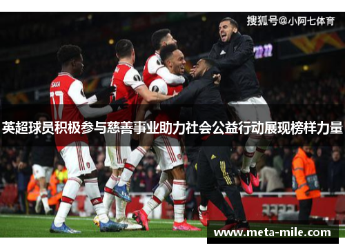 英超球员积极参与慈善事业助力社会公益行动展现榜样力量
