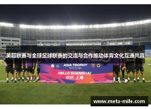 英超联赛与全球足球联赛的交流与合作推动体育文化互通共赢