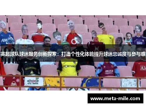 英超球队球迷服务创新探索：打造个性化体验提升球迷忠诚度与参与感