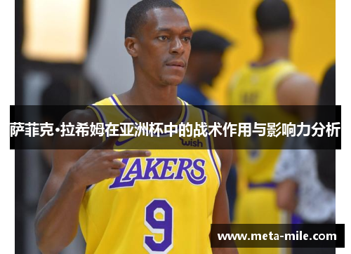 萨菲克·拉希姆在亚洲杯中的战术作用与影响力分析