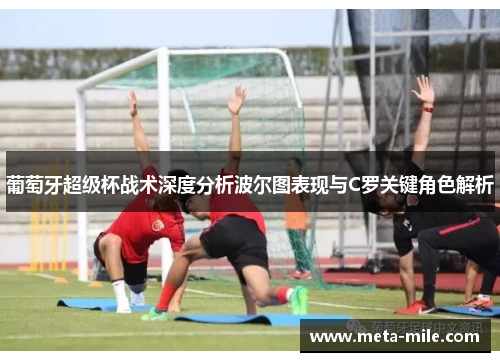 葡萄牙超级杯战术深度分析波尔图表现与C罗关键角色解析 葡萄牙超级杯战术深度分析波尔图表现与C罗关键角色解析