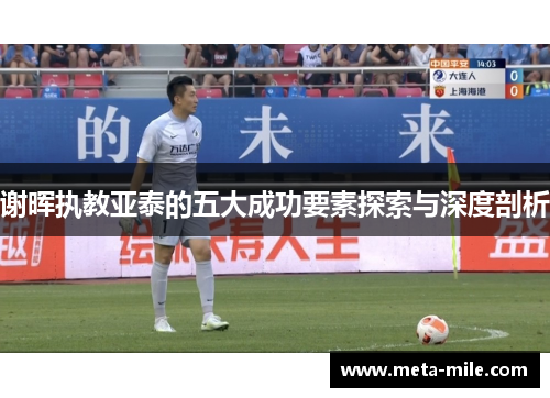 谢晖执教亚泰的五大成功要素探索与深度剖析 谢晖执教亚泰的五大成功要素探索与深度剖析