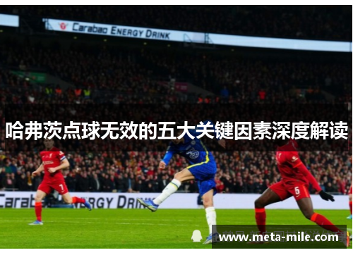 哈弗茨点球无效的五大关键因素深度解读 哈弗茨点球无效的五大关键因素深度解读