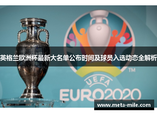 英格兰欧洲杯最新大名单公布时间及球员入选动态全解析