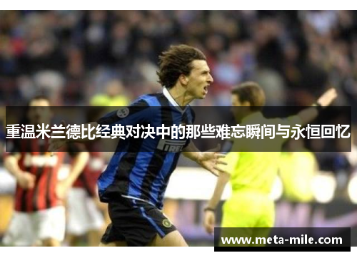 重温米兰德比经典对决中的那些难忘瞬间与永恒回忆