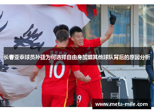 长春亚泰球员孙捷为何选择自由身加盟其他球队背后的原因分析