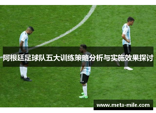 阿根廷足球队五大训练策略分析与实施效果探讨