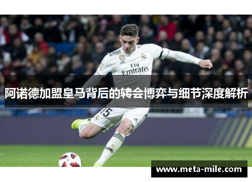 阿诺德加盟皇马背后的转会博弈与细节深度解析