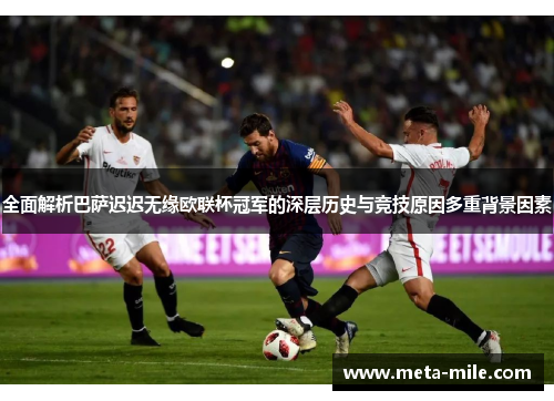 全面解析巴萨迟迟无缘欧联杯冠军的深层历史与竞技原因多重背景因素