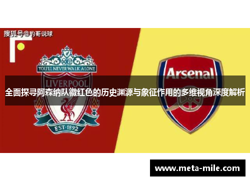 全面探寻阿森纳队徽红色的历史渊源与象征作用的多维视角深度解析