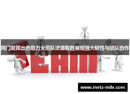 阿门发挥出色助力火箭队逆袭取胜展现强大韧性与团队协作