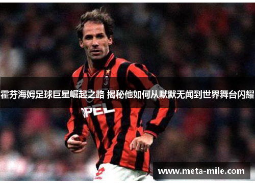 霍芬海姆足球巨星崛起之路 揭秘他如何从默默无闻到世界舞台闪耀