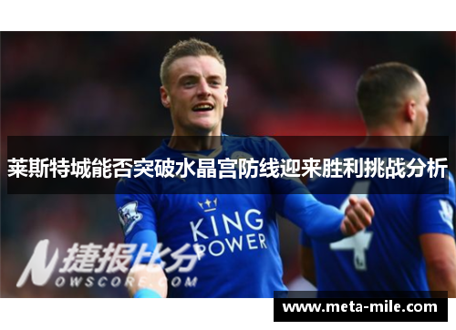 莱斯特城能否突破水晶宫防线迎来胜利挑战分析