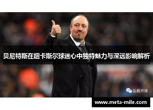 贝尼特斯在纽卡斯尔球迷心中独特魅力与深远影响解析