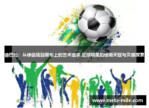迪巴拉:从绿茵场到画布上的艺术追求 足球明星的绘画天赋与灵感探索 迪巴拉:从绿茵场到画布上的艺术追求 足球明星的绘画天赋与灵感探索