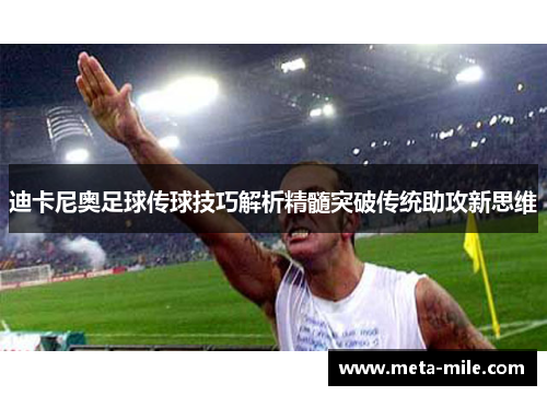 迪卡尼奥足球传球技巧解析精髓突破传统助攻新思维