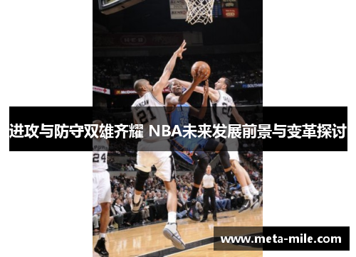进攻与防守双雄齐耀 NBA未来发展前景与变革探讨
