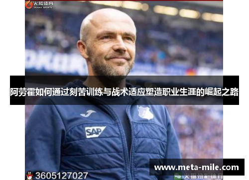 阿劳霍如何通过刻苦训练与战术适应塑造职业生涯的崛起之路 阿劳霍如何通过刻苦训练与战术适应塑造职业生涯的崛起之路