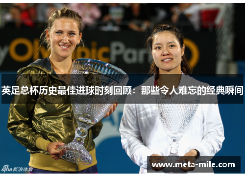 英足总杯历史最佳进球时刻回顾:那些令人难忘的经典瞬间 英足总杯历史最佳进球时刻回顾:那些令人难忘的经典瞬间