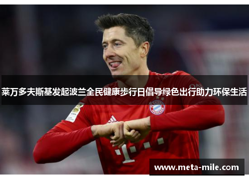 莱万多夫斯基发起波兰全民健康步行日倡导绿色出行助力环保生活 莱万多夫斯基发起波兰全民健康步行日倡导绿色出行助力环保生活