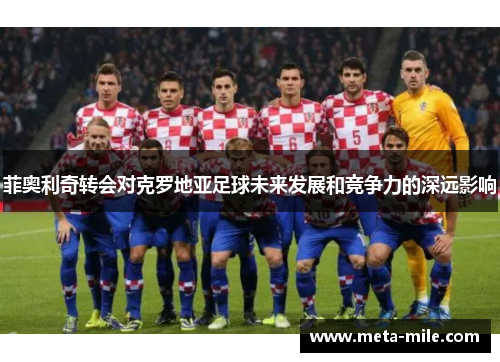 菲奥利奇转会对克罗地亚足球未来发展和竞争力的深远影响