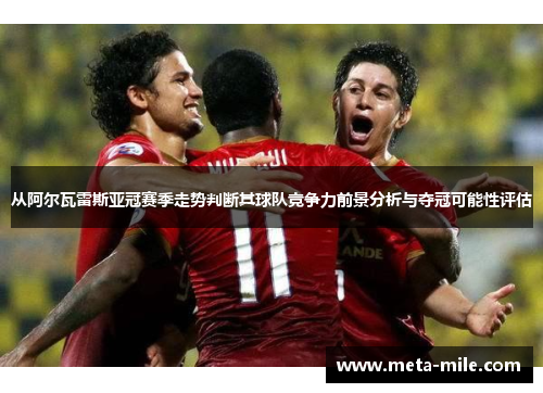 从阿尔瓦雷斯亚冠赛季走势判断其球队竞争力前景分析与夺冠可能性评估 从阿尔瓦雷斯亚冠赛季走势判断其球队竞争力前景分析与夺冠可能性评估