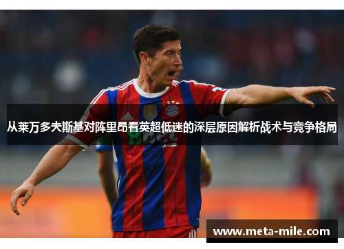 从莱万多夫斯基对阵里昂看英超低迷的深层原因解析战术与竞争格局 从莱万多夫斯基对阵里昂看英超低迷的深层原因解析战术与竞争格局