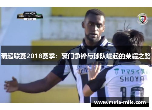 葡超联赛2018赛季：豪门争锋与球队崛起的荣耀之路