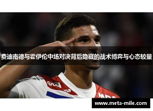 费迪南德与霍伊伦中场对决背后隐藏的战术博弈与心态较量 费迪南德与霍伊伦中场对决背后隐藏的战术博弈与心态较量