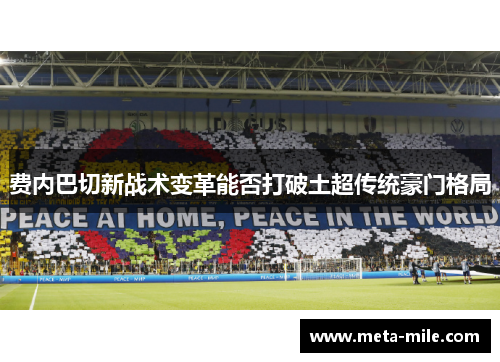 费内巴切新战术变革能否打破土超传统豪门格局