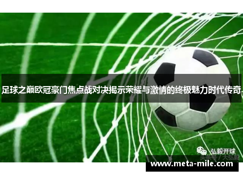 足球之巅欧冠豪门焦点战对决揭示荣耀与激情的终极魅力时代传奇