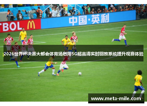 2026世界杯决赛大都会体育场启用5G超高清实时回放系统提升观赛体验 2026世界杯决赛大都会体育场启用5G超高清实时回放系统提升观赛体验