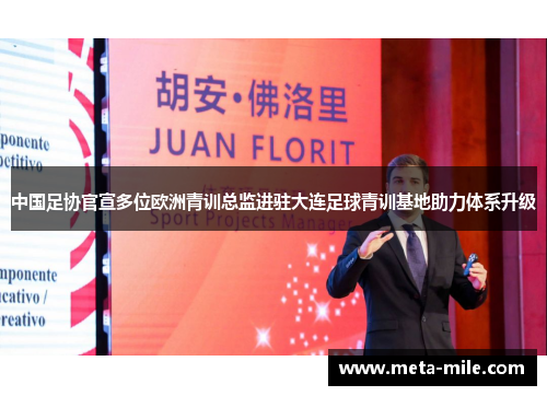 中国足协官宣多位欧洲青训总监进驻大连足球青训基地助力体系升级 中国足协官宣多位欧洲青训总监进驻大连足球青训基地助力体系升级