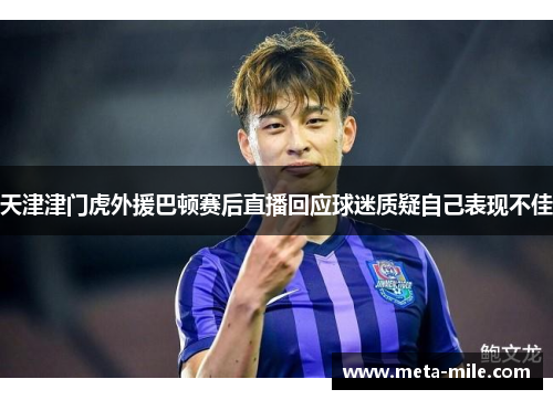 天津津门虎外援巴顿赛后直播回应球迷质疑自己表现不佳