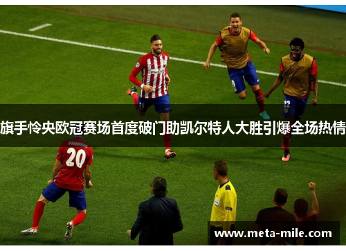 旗手怜央欧冠赛场首度破门助凯尔特人大胜引爆全场热情