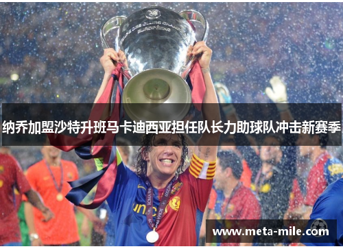 纳乔加盟沙特升班马卡迪西亚担任队长力助球队冲击新赛季