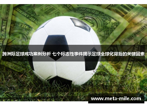 跨洲际足球成功案例分析 七个标志性事件揭示足球全球化背后的关键因素