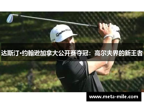 达斯汀·约翰逊加拿大公开赛夺冠：高尔夫界的新王者