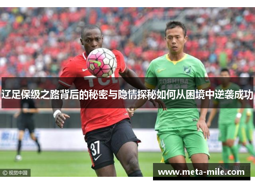 辽足保级之路背后的秘密与隐情探秘如何从困境中逆袭成功
