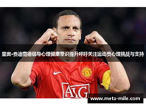 里奥·费迪南德倡导心理健康意识提升呼吁关注运动员心理挑战与支持