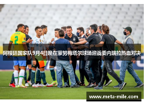 阿根廷国家队9月4日晚在蒙努梅塔尔球场迎战委内瑞拉热血对决