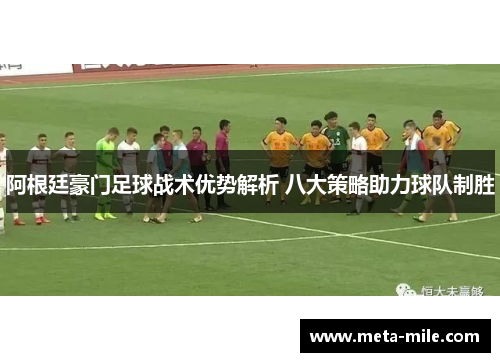 阿根廷豪门足球战术优势解析 八大策略助力球队制胜
