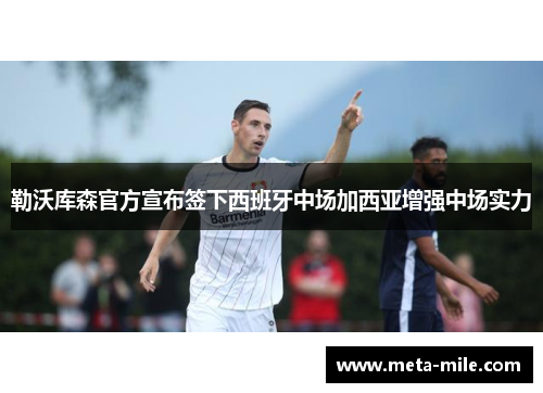 勒沃库森官方宣布签下西班牙中场加西亚增强中场实力