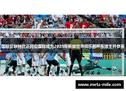 国际足联特批迈阿密国际成为2025年新版世界俱乐部杯东道主并参赛