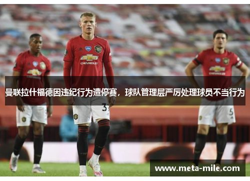 曼联拉什福德因违纪行为遭停赛，球队管理层严厉处理球员不当行为