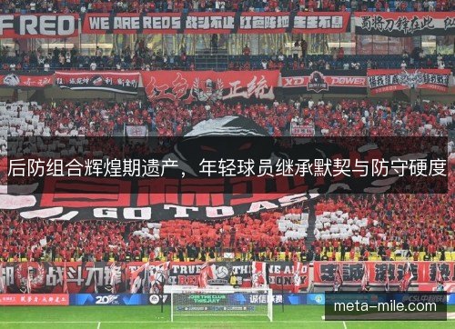 后防组合辉煌期遗产，年轻球员继承默契与防守硬度